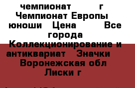 11.1) чемпионат : 1984 г - Чемпионат Европы - юноши › Цена ­ 99 - Все города Коллекционирование и антиквариат » Значки   . Воронежская обл.,Лиски г.
